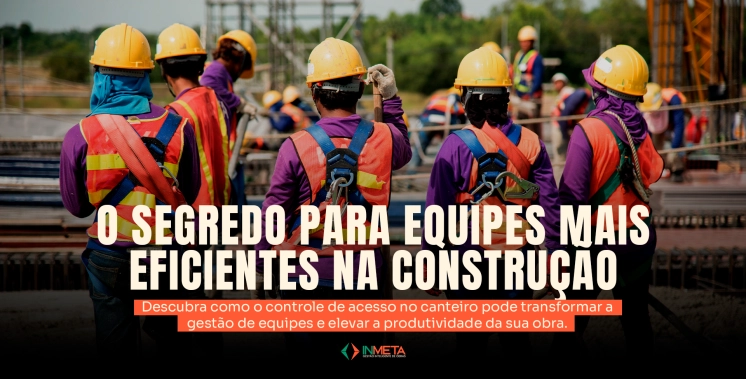 Como o controle de acesso no canteiro de obras ajuda na gestão de equipes?