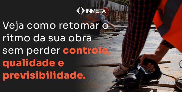 Retomada das obras: como reorganizar processos e cronogramas