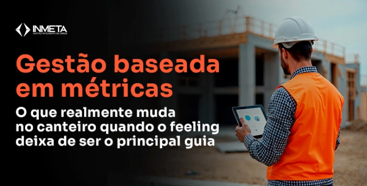 O que muda na obra quando gestores começam a usar métricas em vez de feeling