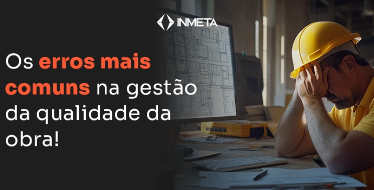 Os erros mais comuns na gest&atilde;o da qualidade da obra e como evit&aacute;-los