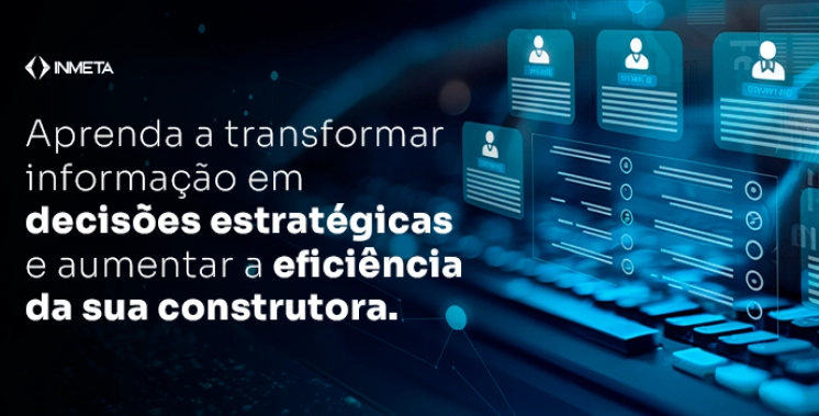 Como transformar dados de obra em decis&otilde;es estrat&eacute;gicas para a construtora