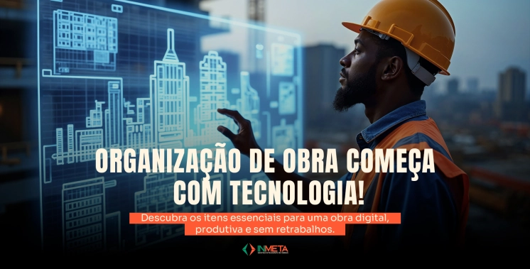 Itens essenciais para uma obra organizada digitalmente
