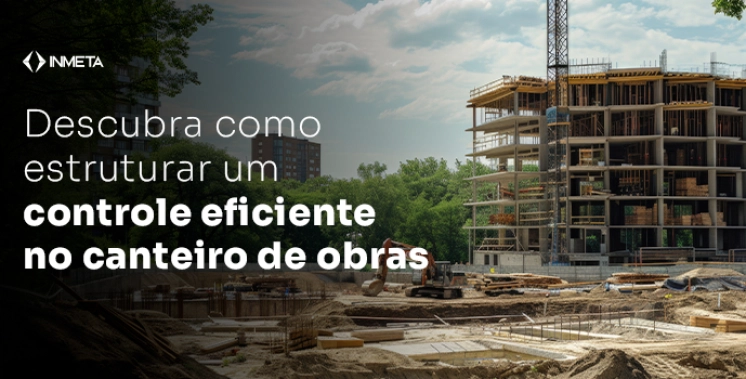 Seguran&ccedil;a na constru&ccedil;&atilde;o civil: como estruturar um controle eficiente no canteiro de obras