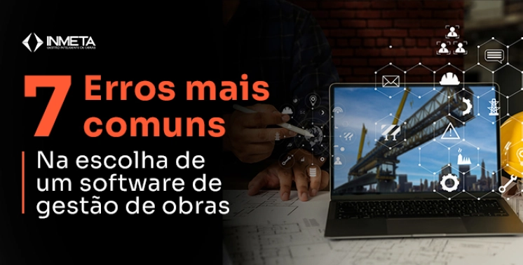 7 erros que construtoras cometem ao escolher um software de gest&atilde;o de obras